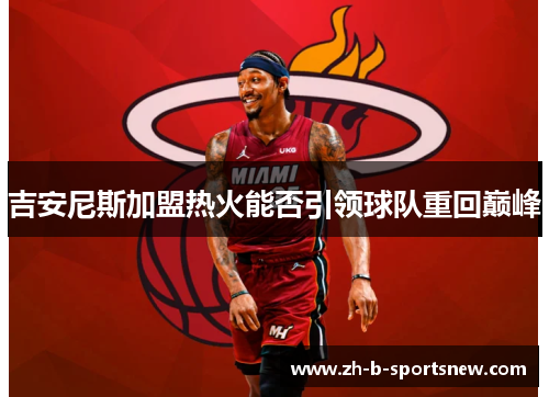 吉安尼斯加盟热火能否引领球队重回巅峰