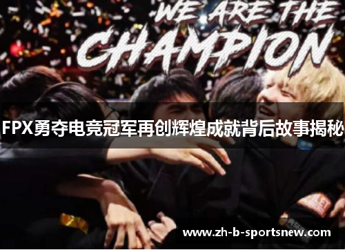 FPX勇夺电竞冠军再创辉煌成就背后故事揭秘