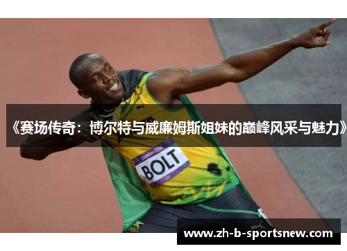 《赛场传奇：博尔特与威廉姆斯姐妹的巅峰风采与魅力》