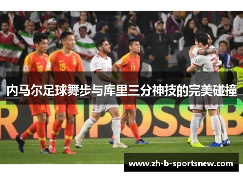 内马尔足球舞步与库里三分神技的完美碰撞