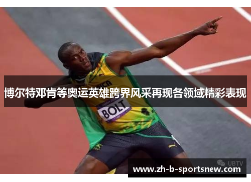 博尔特邓肯等奥运英雄跨界风采再现各领域精彩表现