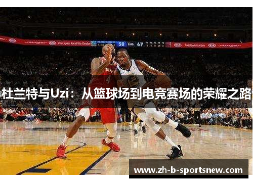 杜兰特与Uzi：从篮球场到电竞赛场的荣耀之路
