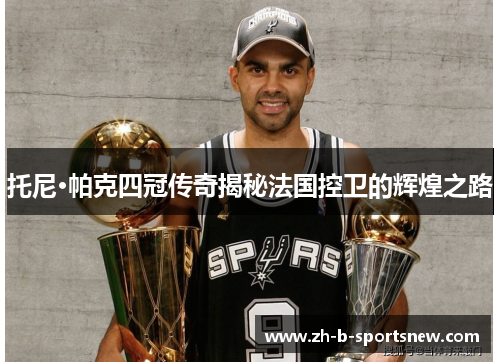 托尼·帕克四冠传奇揭秘法国控卫的辉煌之路